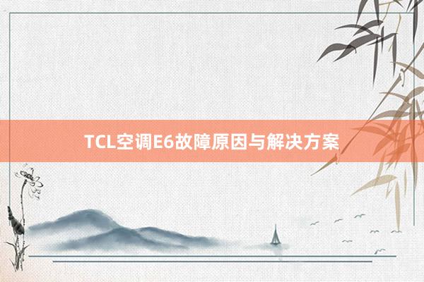 TCL空调E6故障原因与解决方案