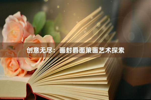 创意无尽：画封爵面策画艺术探索